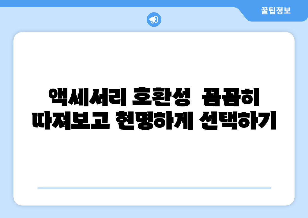액세서리 호환성 꼼꼼히 따져보고 현명하게 선택하기
