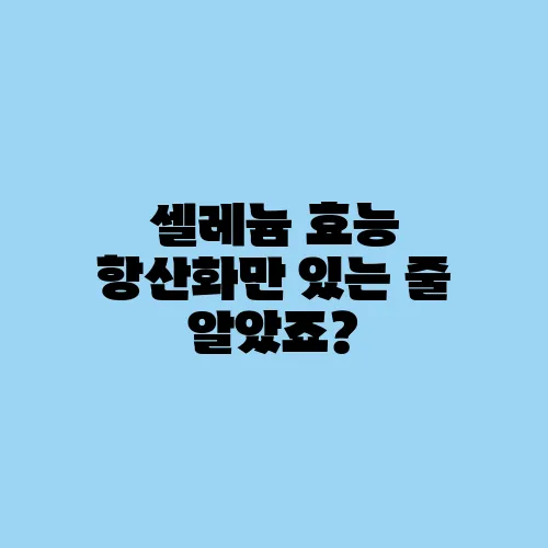셀레늄 효능 항산화만 있는 줄 알았죠?