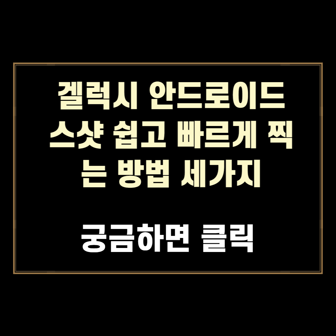  겔럭시 안드로이드 스크린샷 쉽고 빠르게 찍는 방법 세가지 총정리