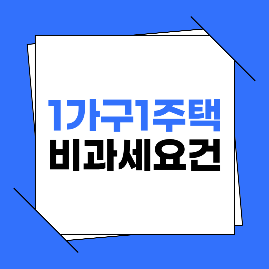 1가구 1주택 양도세 비과세 요건 정리