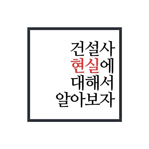  건설사 현실에 대해서 알아보자(가장 정확함)