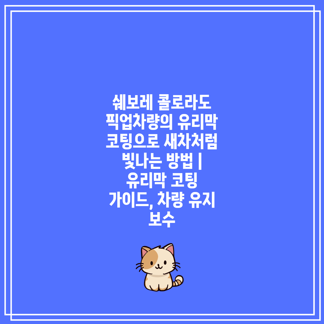 쉐보레 콜로라도 픽업차량의 유리막 코팅으로 새차처럼 빛