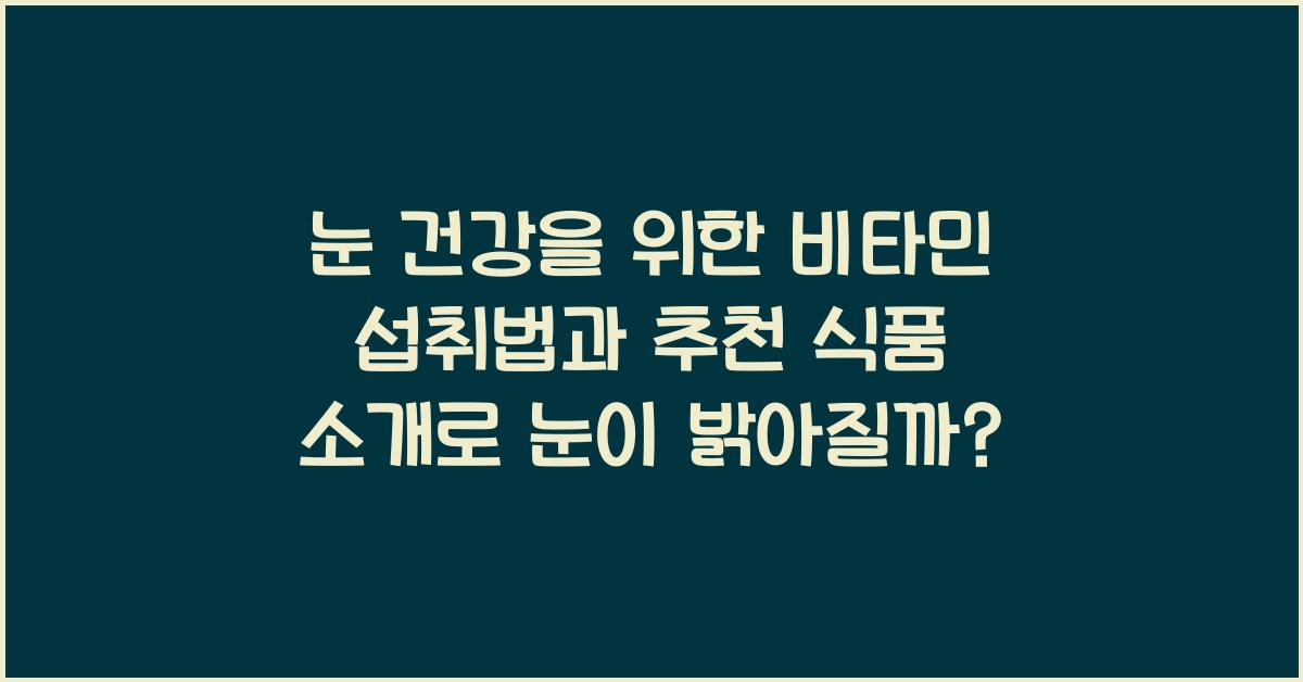 눈 건강을 위한 비타민 섭취법과 추천 식품 소개  