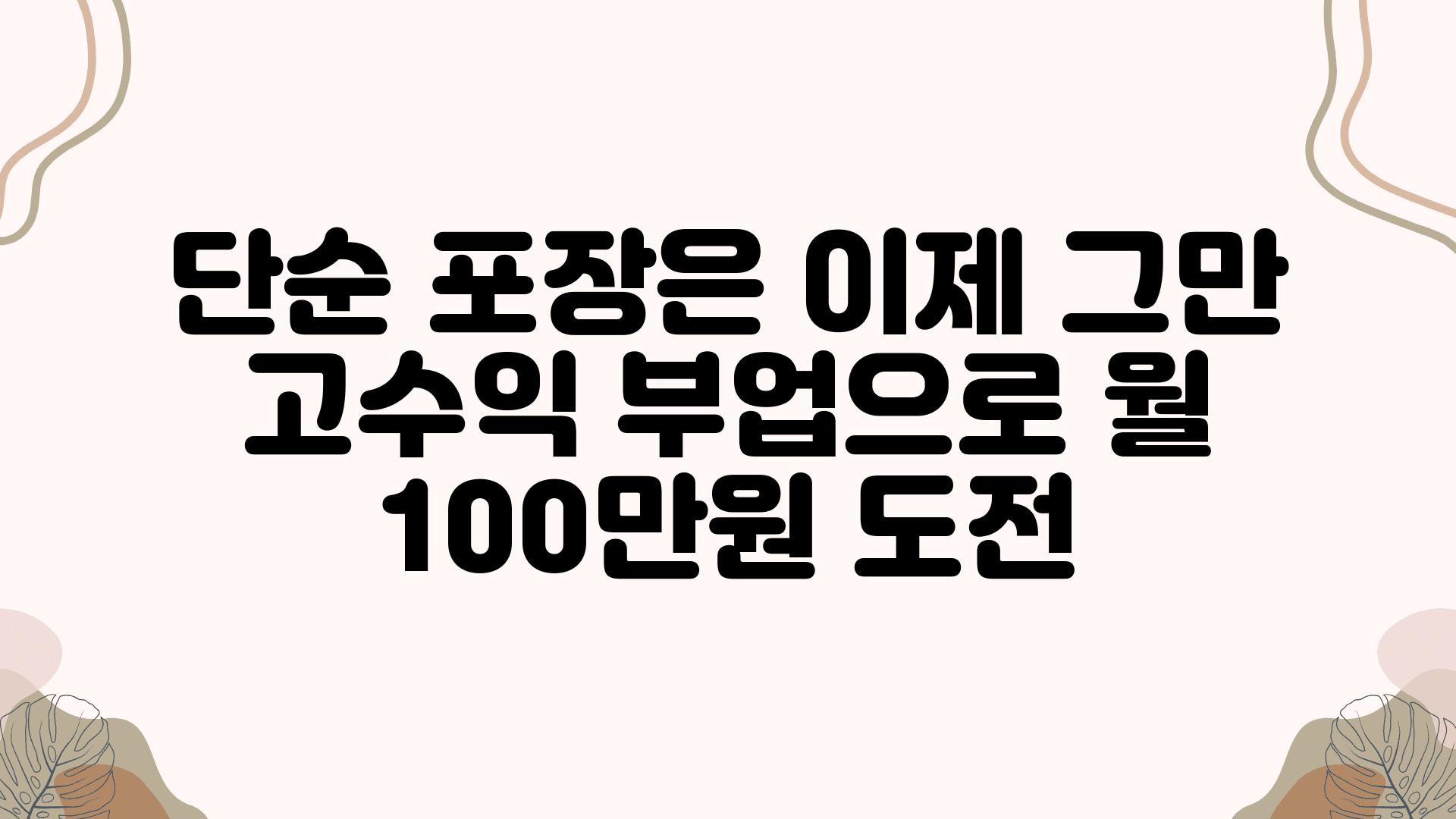 단순 포장은 이제 그만 고수익 부업으로 월 100만원 도전