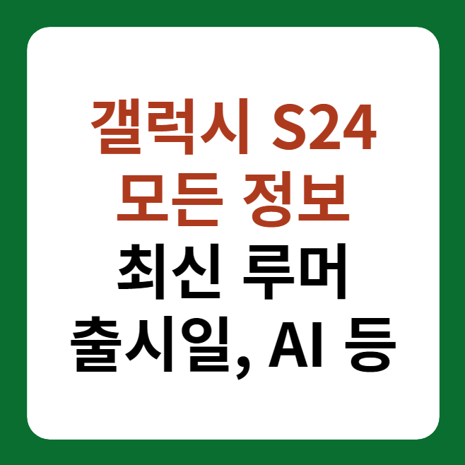 갤럭시 S24 최신 정보 루머 총정리