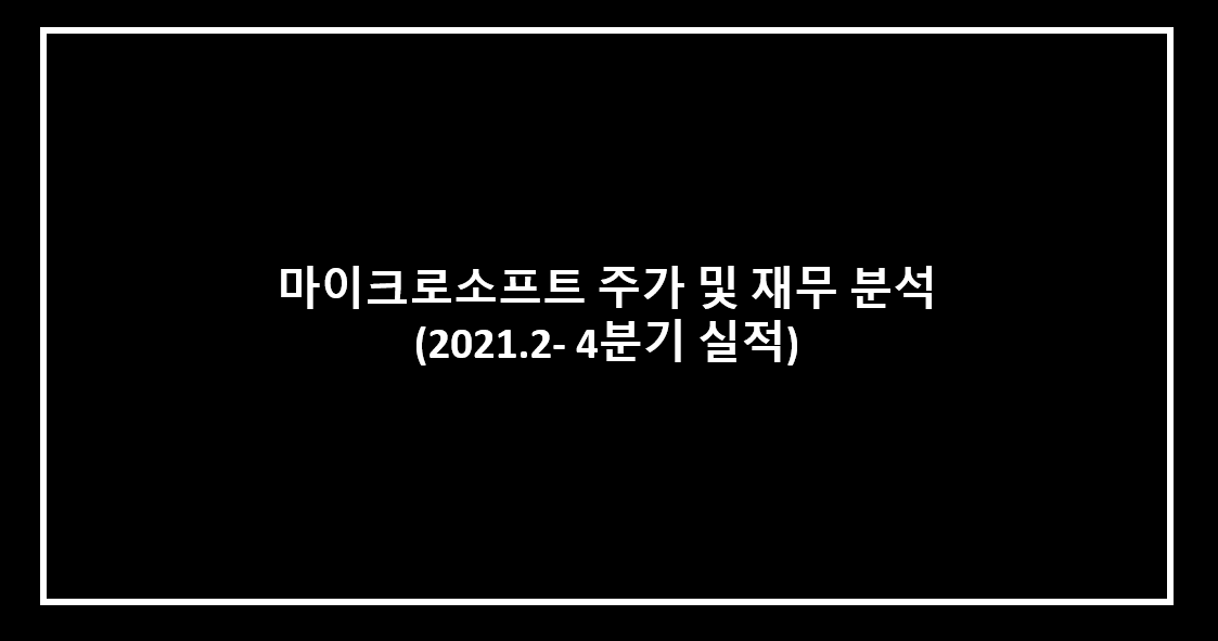  마이크로소프트 주가 및 재무 분석(2021.2)