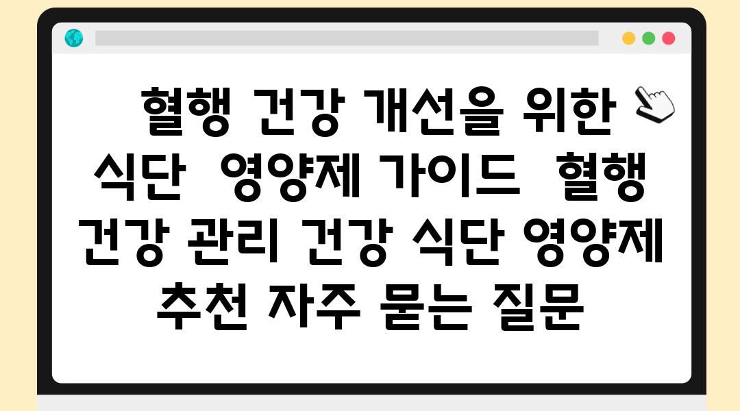  혈행 건강 개선을 위한 식단  영양제 설명서  혈행 건강 관리 건강 식단 영양제 추천 자주 묻는 질문