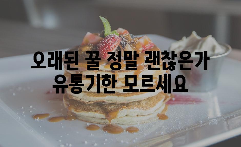 오래된 꿀 정말 괜찮은가 유통기한 모르세요