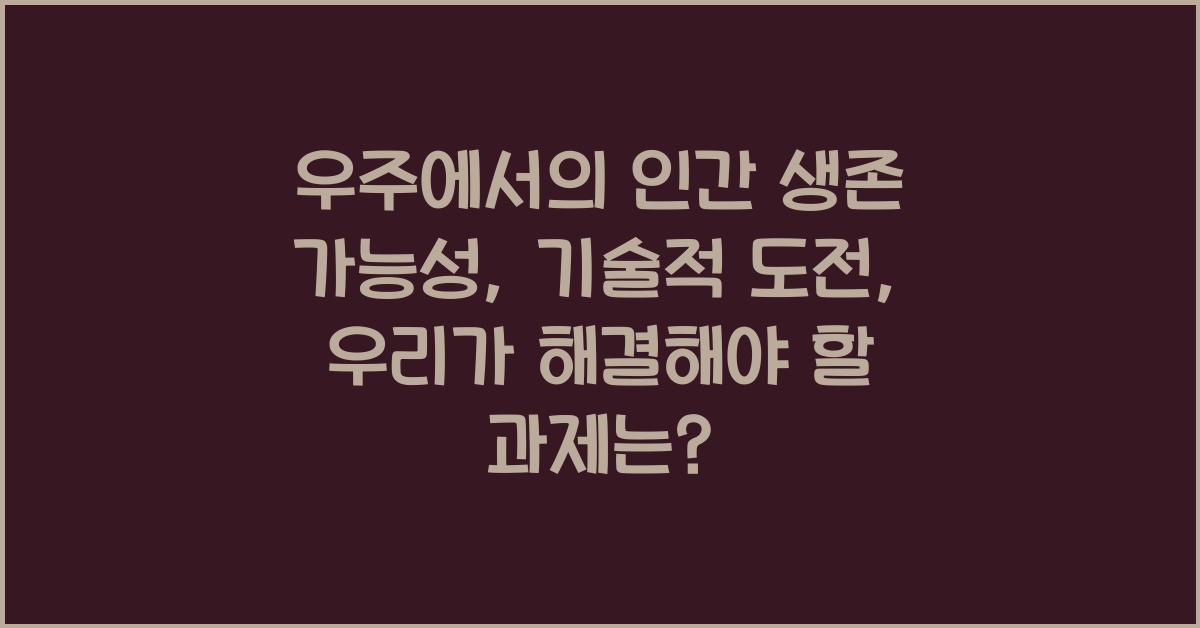우주에서의 인간 생존 가능성: 기술적 도전