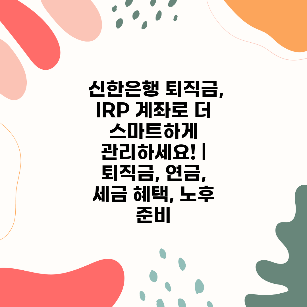  신한은행 퇴직금, IRP 계좌로 더 스마트하게 관리하