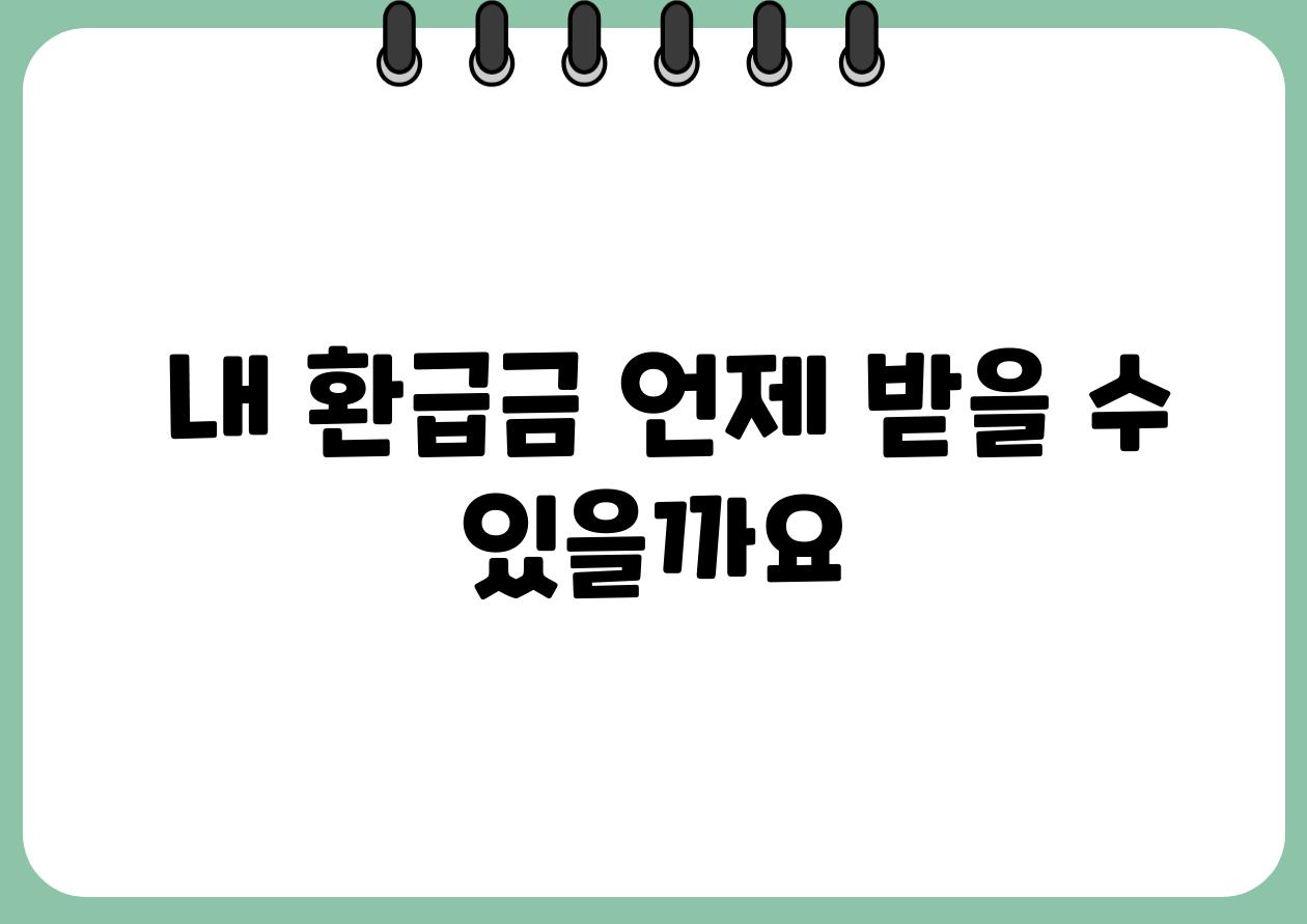  내 환급금 언제 받을 수 있을까요