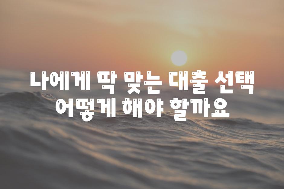 나에게 딱 맞는 대출 선택 어떻게 해야 할까요