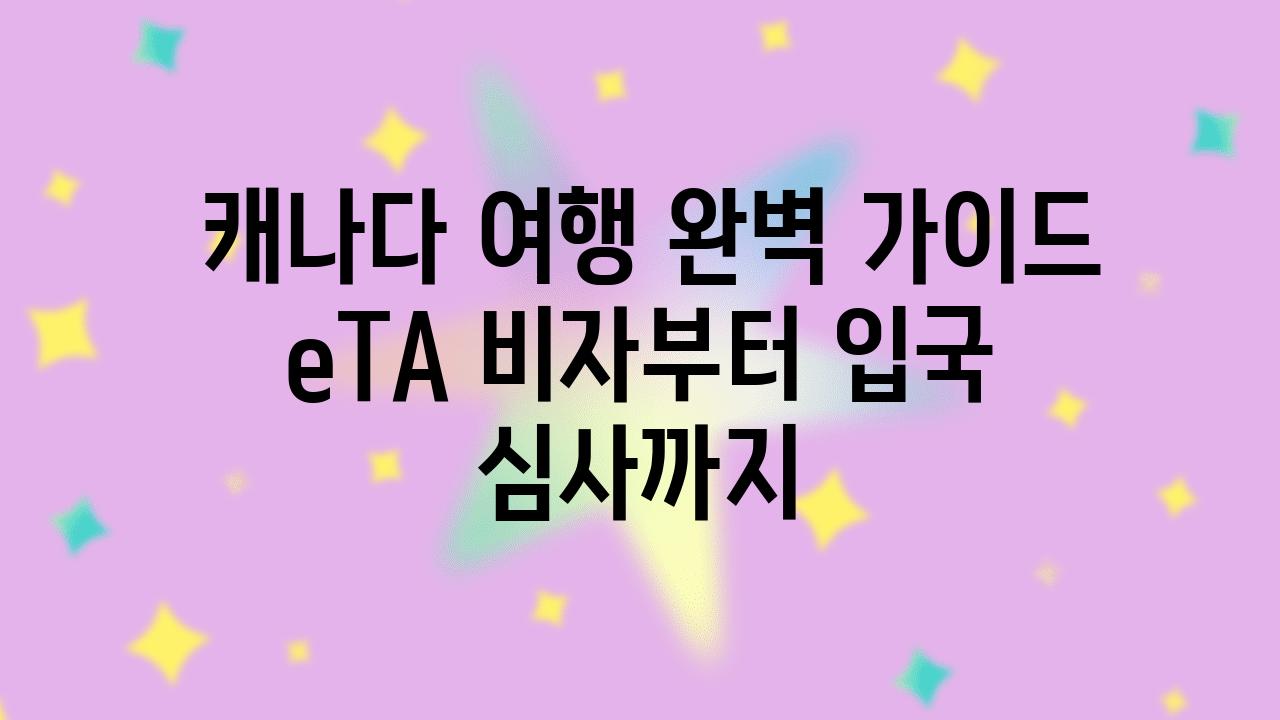  캐나다 여행 완벽 설명서 eTA 비자부터 입국 심사까지