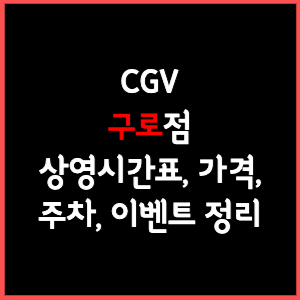 구로 CGV 상영시간표&#44; 주차&#44; 가격&#44; 할인&#44; 주차&#44; 예매&#44; 가는길 정리