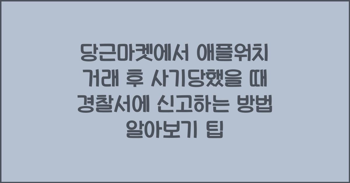 당근마켓에서 애플워치 거래 후 사기당했을 때 경찰서에 신고하는 방법 알아보기