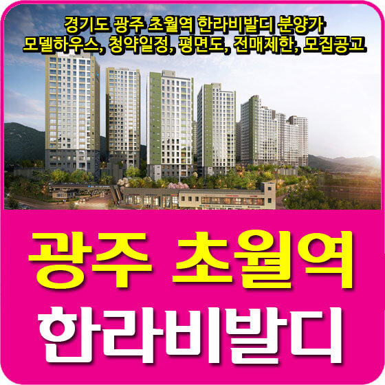 경기도 광주 초월역 한라비발디 분양가 및 모델하우스, 청약일정, 평면도, 전매제한, 모집공고 안내