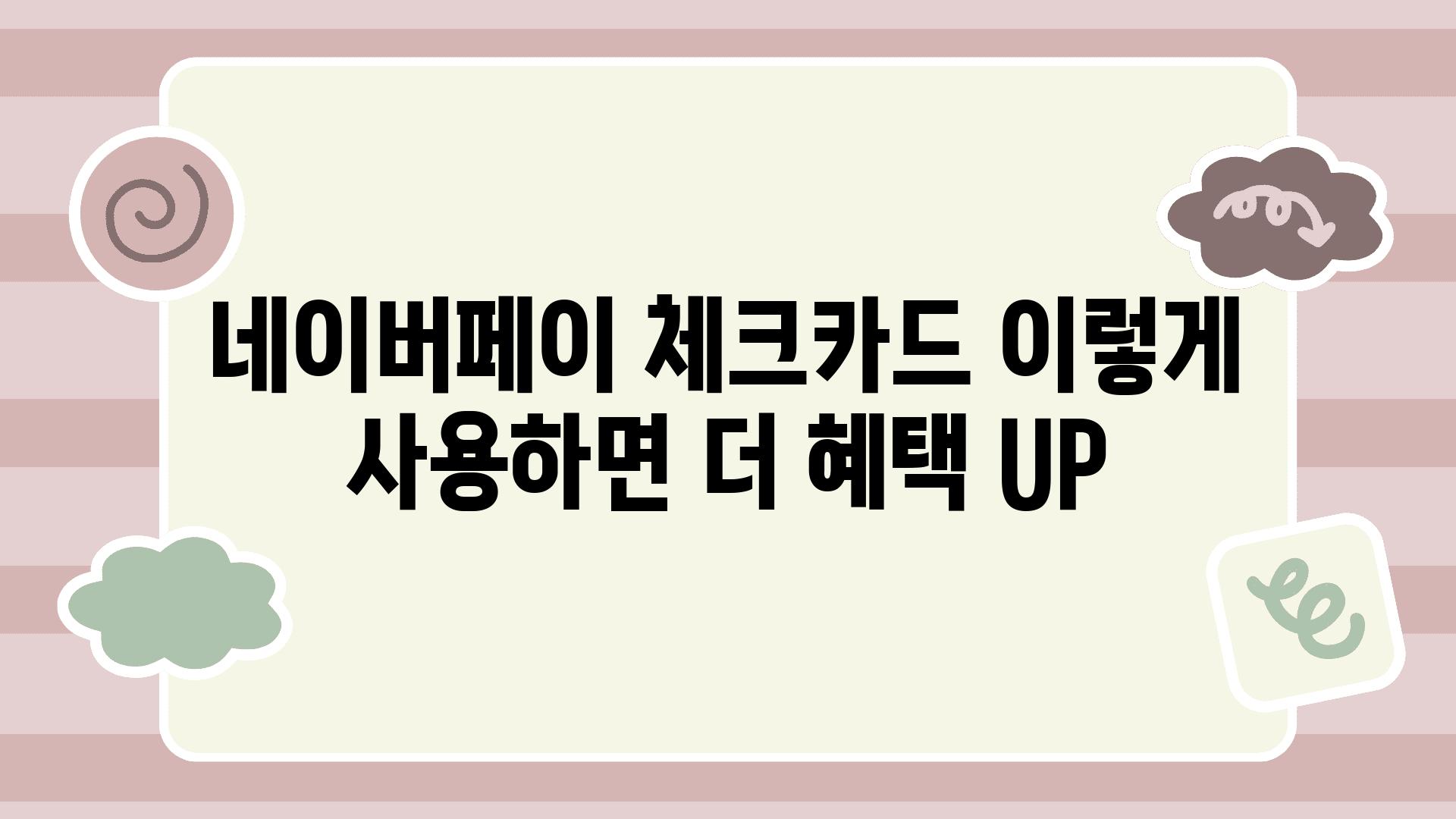 네이버페이 체크카드 이렇게 사용하면 더 혜택 UP