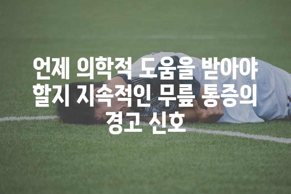 언제 의학적 도움을 받아야 할지 지속적인 무릎 통증의 경고 신호