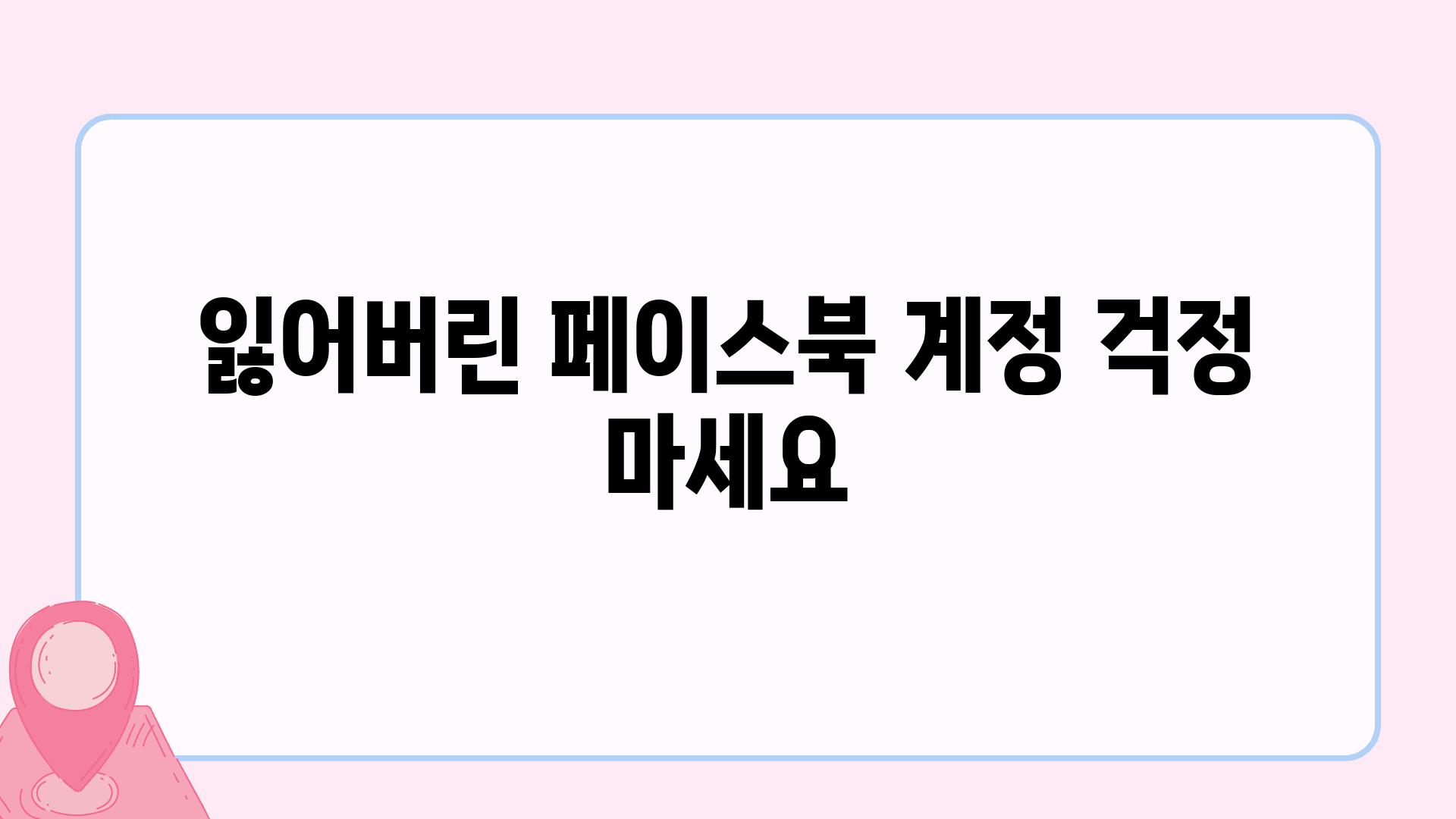 잃어버린 페이스북 계정 걱정 마세요