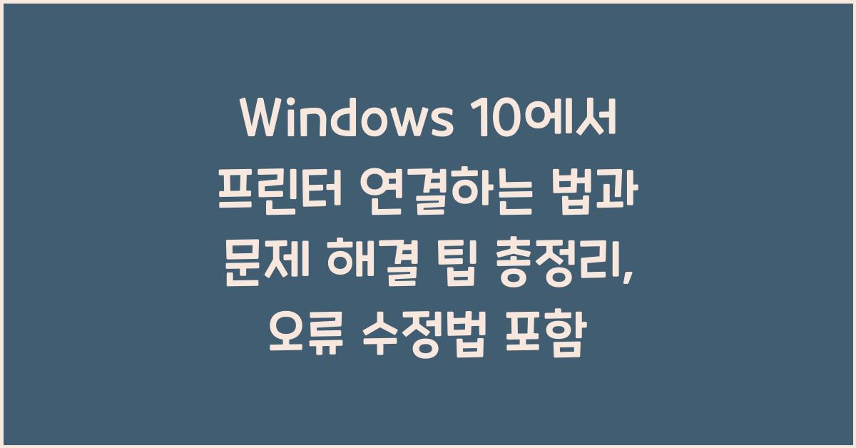 Windows 10에서 프린터 연결하는 법과 문제 해결 팁 총정리 (프린터 연결 안될 때, 오류 수정법 포함)