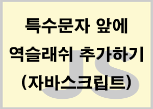  자바스크립트) 특수문자 앞에 역슬래시 추가하기
