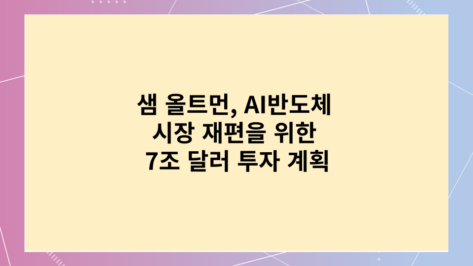  샘 올트먼, AI반도체 시장 재편을 위한 7조 달러 투자 계획