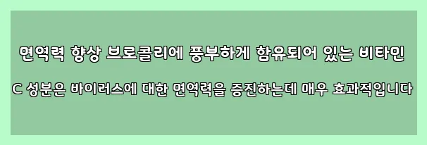  면역력 향상 브로콜리에 풍부하게 함유되어 있는 비타민 C 성분은 바이러스에 대한 면역력을 증진하는데 매우 효과적입니다