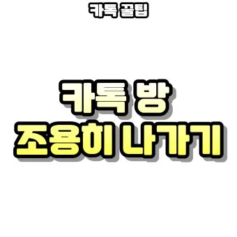 카톡 조용히 나가기 방법 기능 카톡방 채팅방 조용히 나가기_7