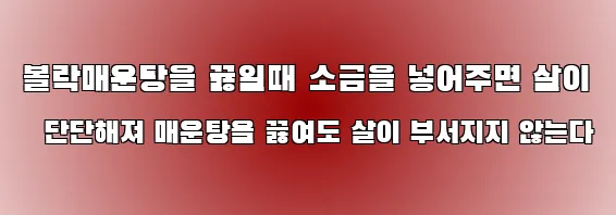 볼락매운탕을 끓일때 소금을 넣어주면 살이 단단해져 매운탕을 끓여도 살이 부서지지 않는다