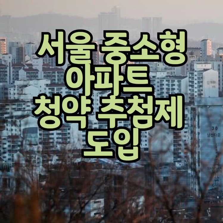  4월부터 서울 중소 아파트 청약 추첨제 도입 (내용이 궁금하신 분들)