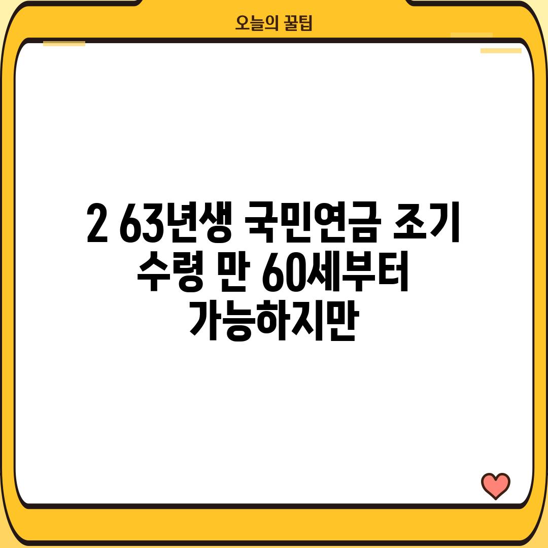 2. 63년생 국민연금 조기 수령: 만 60세부터 가능하지만…