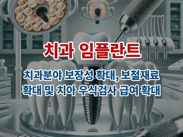 치과 임플란트: 치과분야 보장성 확대, 보철재료 확대 및 치아 우식검사 급여 확대