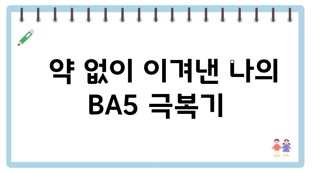   약 없이 이겨낸 나의 BA5 극복기