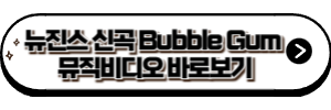뉴진스 신곡 Bubble Gum 뮤직비디오 바로보기