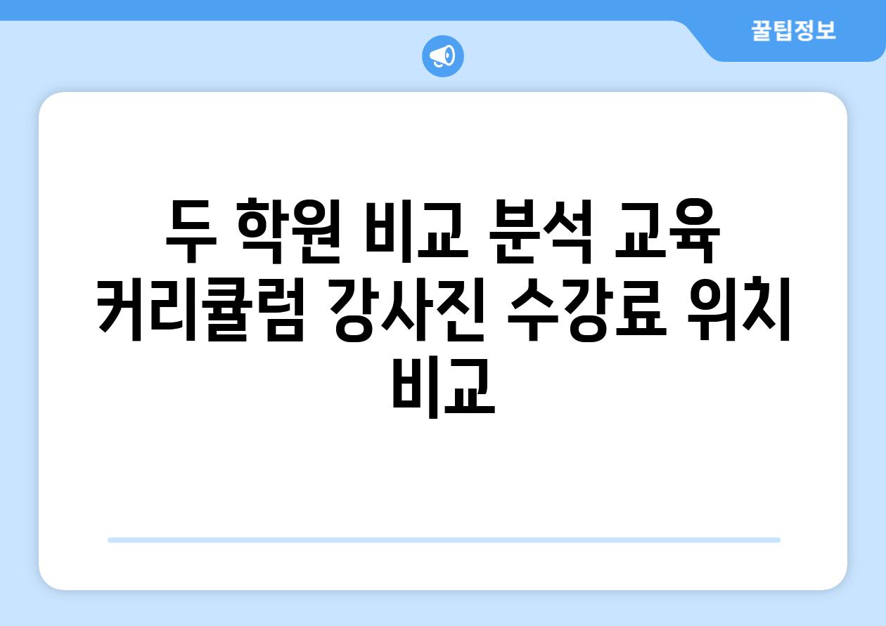 두 학원 비교 분석 교육 커리큘럼 강사진 수강료 위치 비교