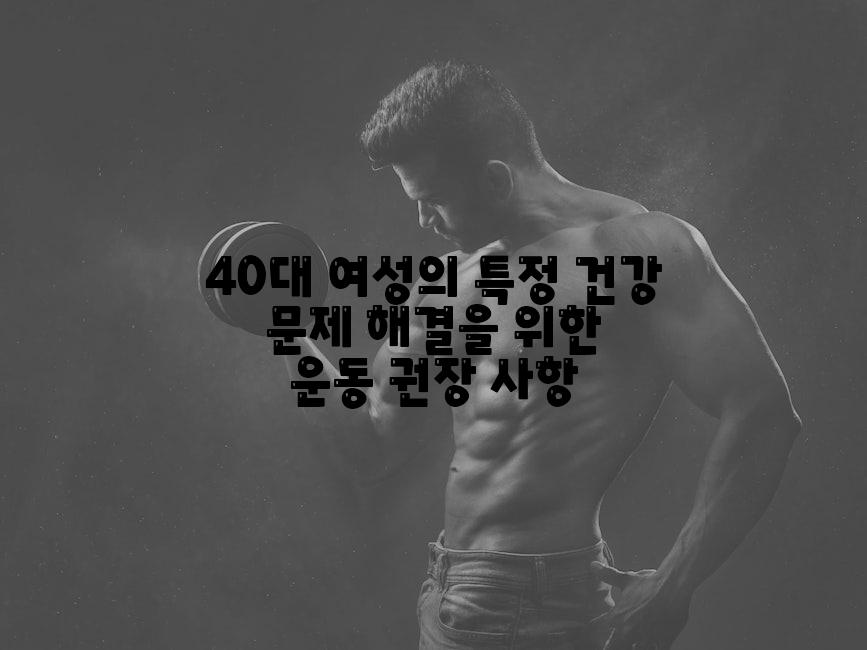 40대 여성의 특정 건강 문제 해결을 위한 운동 권장 사항