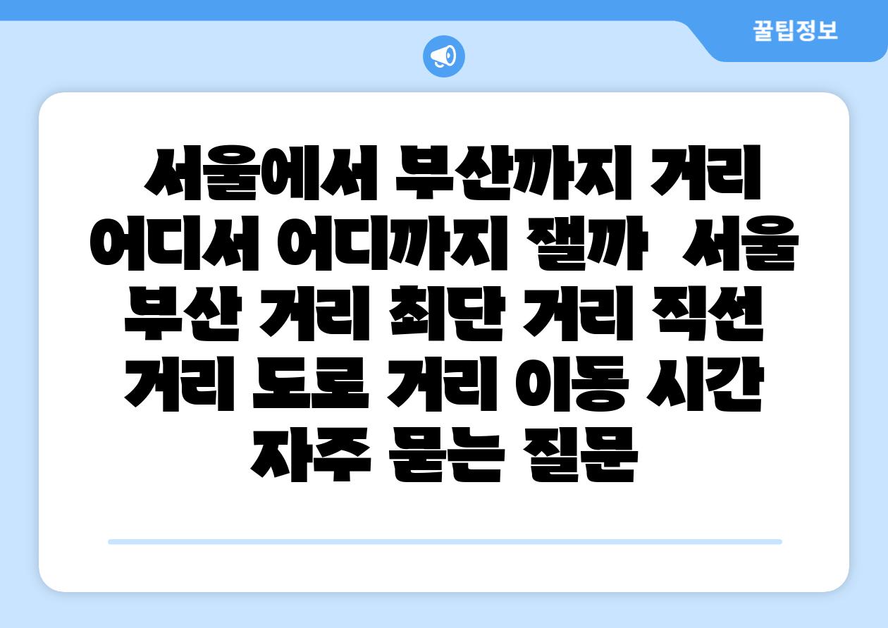  서울에서 부산까지 거리 어디서 어디까지 잴까  서울 부산 거리 최단 거리 직선 거리 도로 거리 이동 시간 자주 묻는 질문