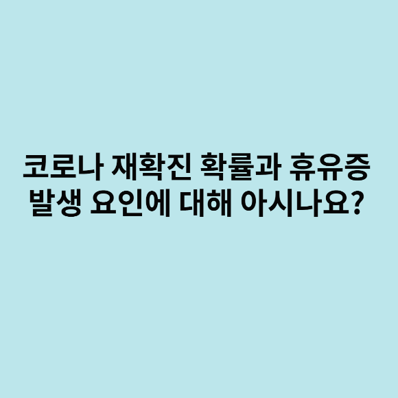  코로나 재확진 확률과 후유증 발생 요인에 대해 아시나요?