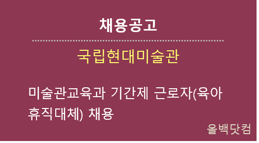  [채용공고] 국립현대미술관 미술관교육과 기간제 근로자(육아휴직대체) 채용 공고