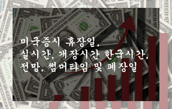  미국증시 휴장일, 실시간, 개장시간 한국시간, 전망, 썸머타임 및 폐장일