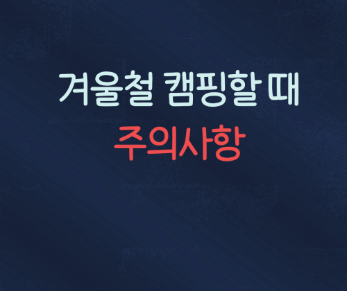  겨울철 캠핑할 때 주의사항