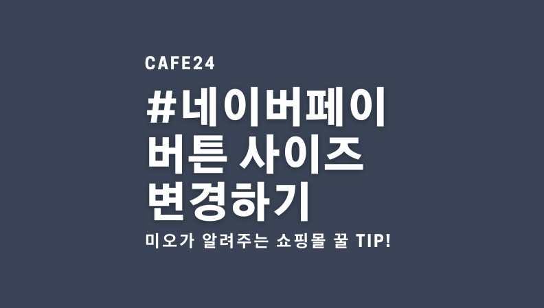  네이버페이 버튼 사이즈 변경하기! 카페24