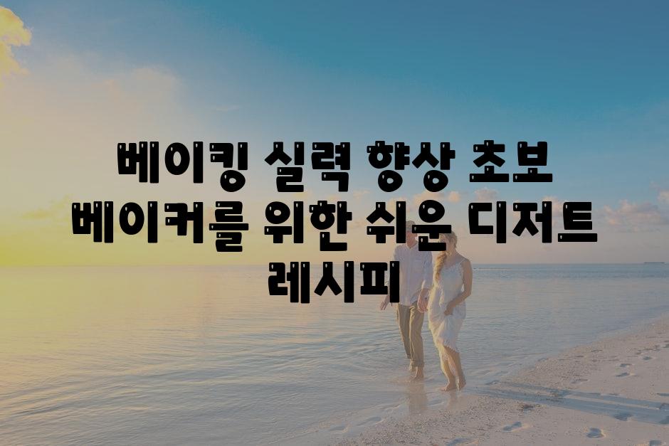 베이킹 실력 향상 초보 베이커를 위한 쉬운 디저트 레시피