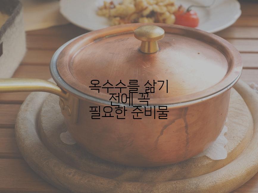 옥수수를 삶기 전에 꼭 필요한 준비물