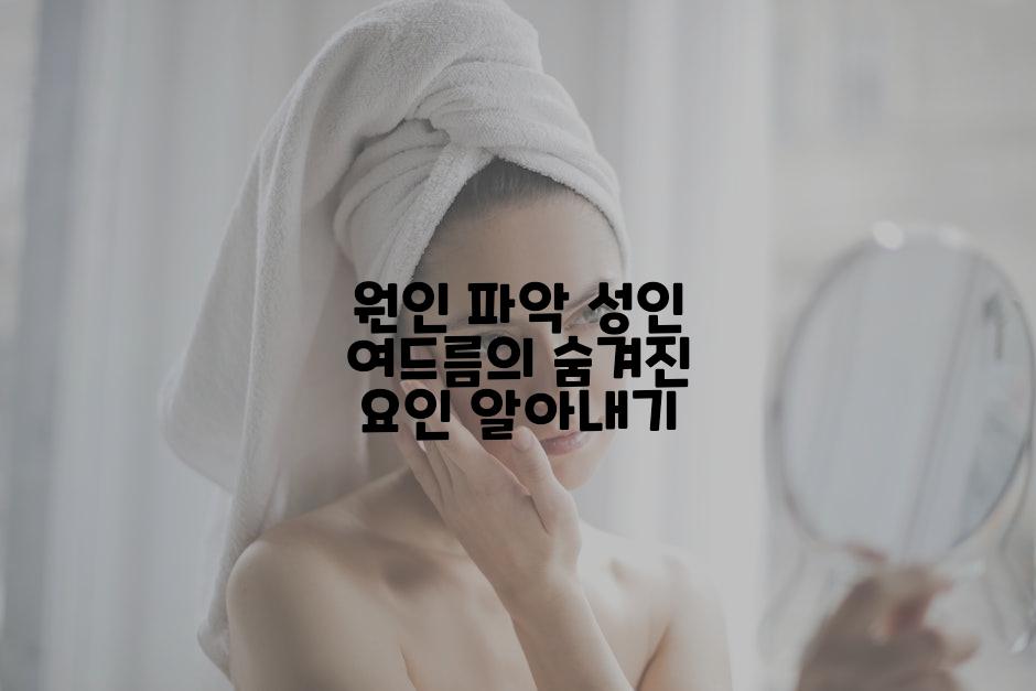 원인 파악 성인 여드름의 숨겨진 요인 알아내기