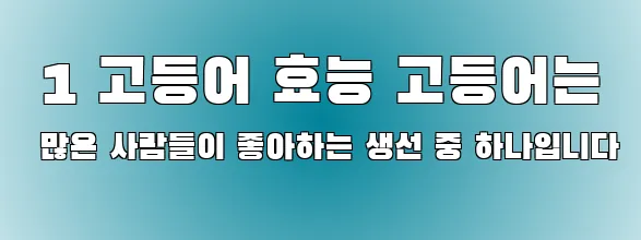  1 고등어 효능 고등어는 많은 사람들이 좋아하는 생선 중 하나입니다
