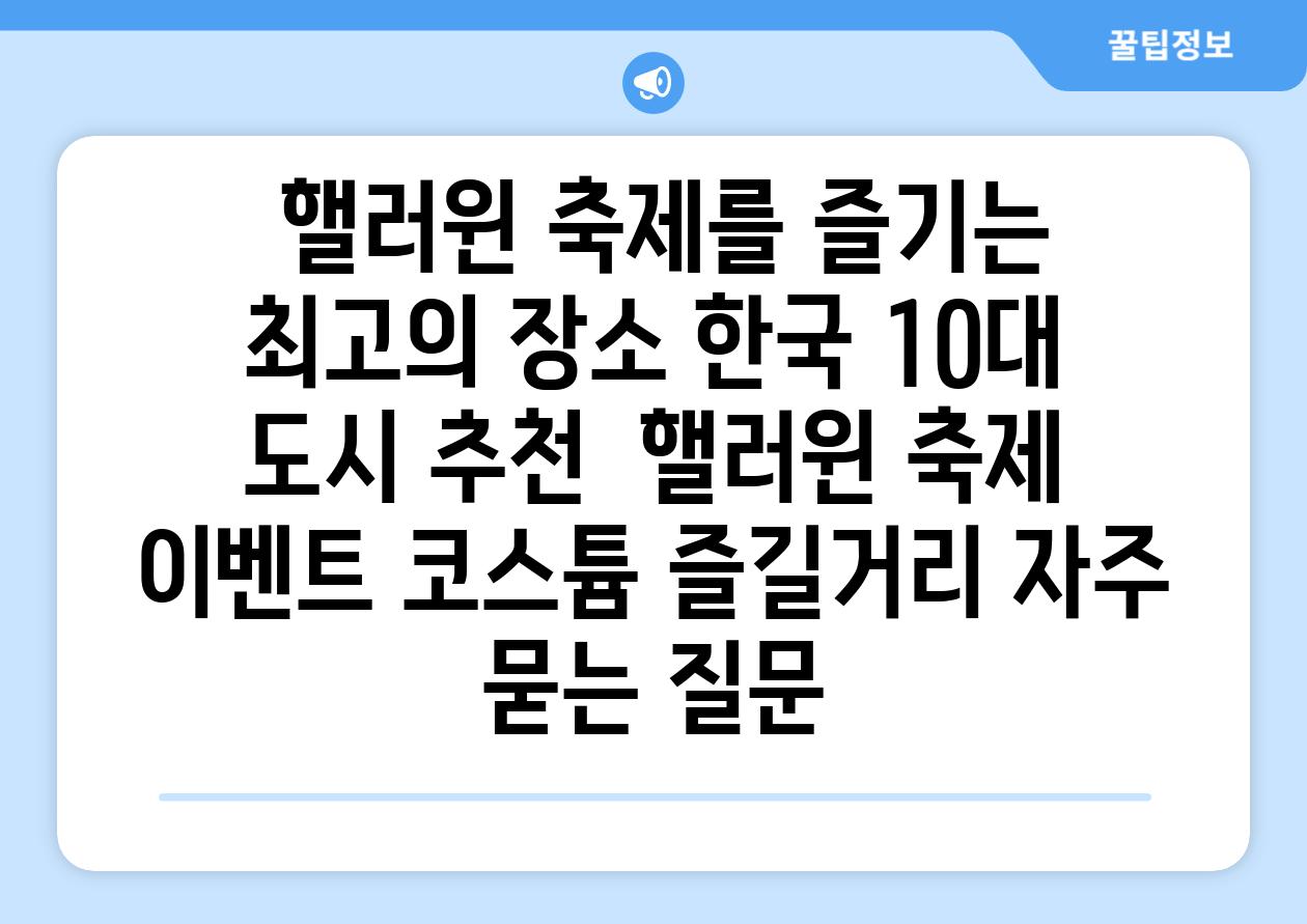  핼러윈 축제를 즐기는 최고의 장소 한국 10대 도시 추천  핼러윈 축제 이벤트 코스튬 즐길거리 자주 묻는 질문