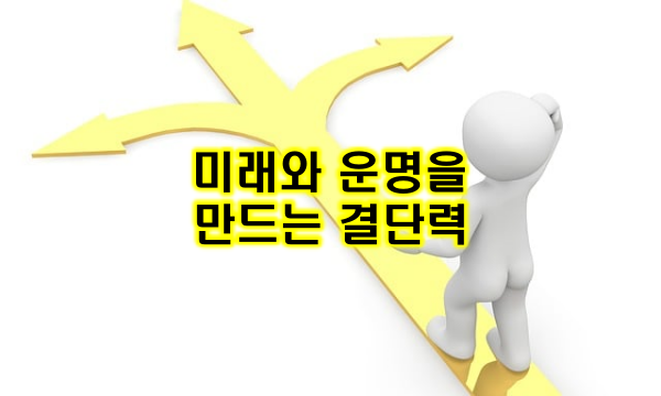 미래와 운명을 만드는 결단력