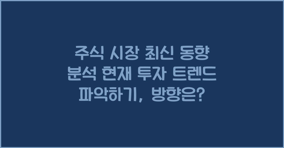 주식 시장 최신 동향 분석 현재 투자 트렌드 파악하기