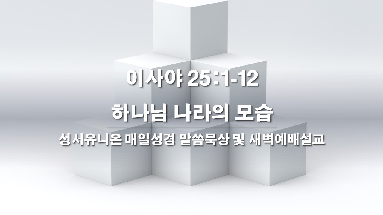  성서유니온 매일성경 말씀묵상 및 새벽예배설교 이사야 25:1-12, 하나님 나라의 모습(찬246장)